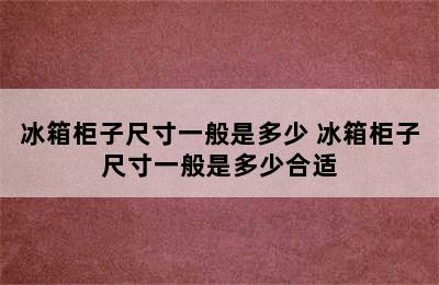 冰箱柜子尺寸一般是多少 冰箱柜子尺寸一般是多少合适